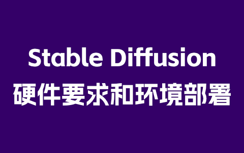 Stable Diffusion 硬件要求和环境部署